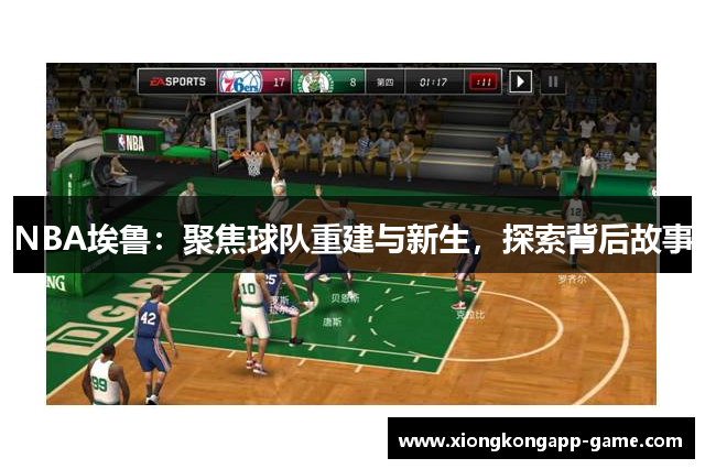 NBA埃鲁：聚焦球队重建与新生，探索背后故事