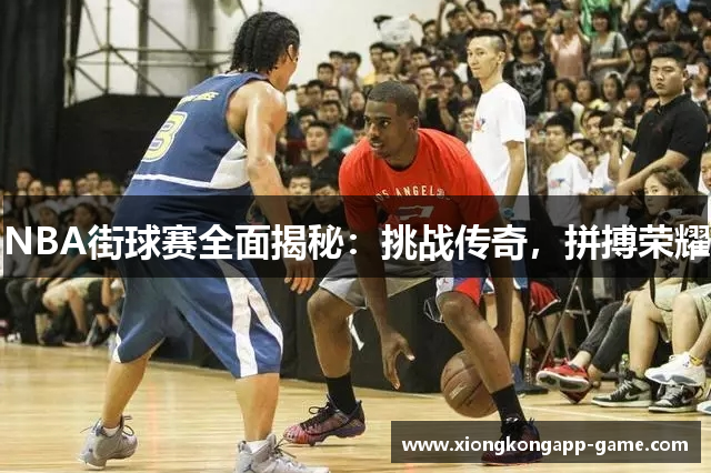 NBA街球赛全面揭秘：挑战传奇，拼搏荣耀