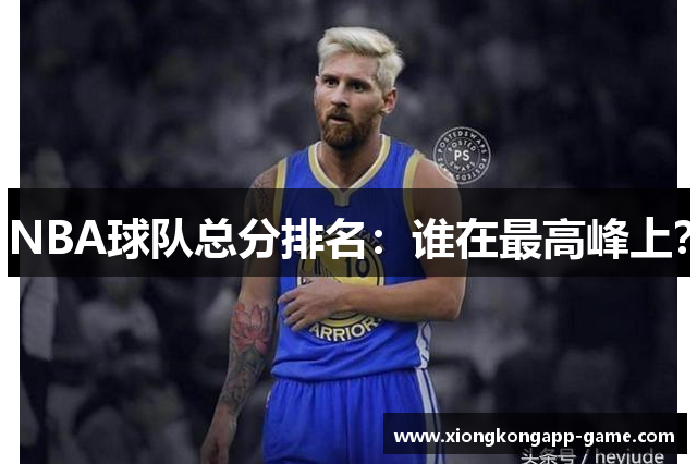 NBA球队总分排名：谁在最高峰上？