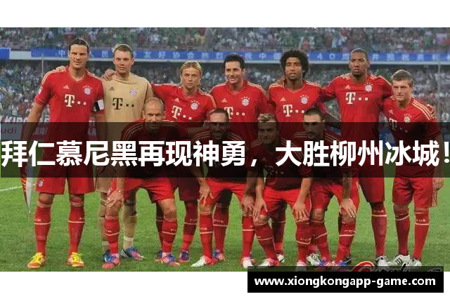 拜仁慕尼黑再现神勇，大胜柳州冰城！