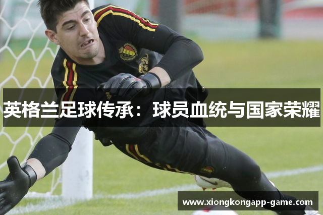 英格兰足球传承：球员血统与国家荣耀