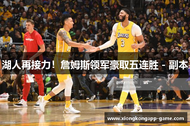 湖人再接力！詹姆斯领军豪取五连胜 - 副本