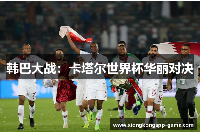 韩巴大战：卡塔尔世界杯华丽对决