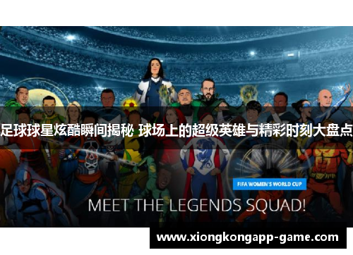 足球球星炫酷瞬间揭秘 球场上的超级英雄与精彩时刻大盘点