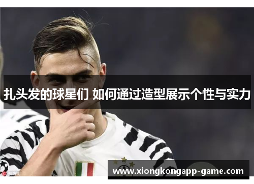 扎头发的球星们 如何通过造型展示个性与实力