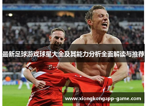 最新足球游戏球星大全及其能力分析全面解读与推荐