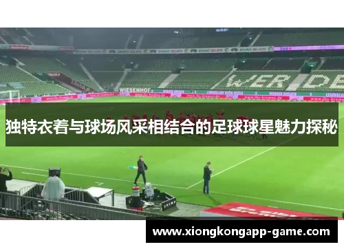 独特衣着与球场风采相结合的足球球星魅力探秘