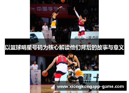 以篮球明星号码为核心解读他们背后的故事与意义