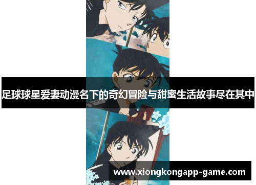 足球球星爱妻动漫名下的奇幻冒险与甜蜜生活故事尽在其中